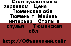 Стол туалетный с зеркалом › Цена ­ 3 000 - Тюменская обл., Тюмень г. Мебель, интерьер » Столы и стулья   . Тюменская обл.